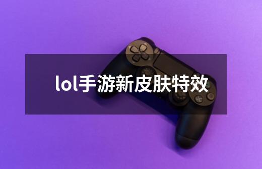 lol手游新皮肤特效-第1张-游戏信息-四季网