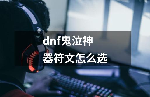 dnf鬼泣神器符文怎么选-第1张-游戏信息-四季网