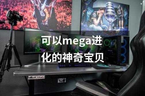 可以mega进化的神奇宝贝-第1张-游戏信息-四季网