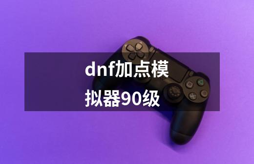 dnf加点模拟器90级-第1张-游戏信息-四季网