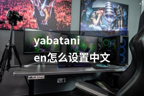 yabatanien怎么设置中文-第1张-游戏信息-四季网