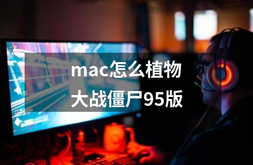 mac怎么植物大战僵尸95版-第1张-游戏信息-四季网