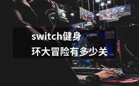 switch健身环大冒险有多少关-第1张-游戏信息-四季网