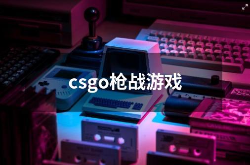 csgo枪战游戏-第1张-游戏信息-四季网