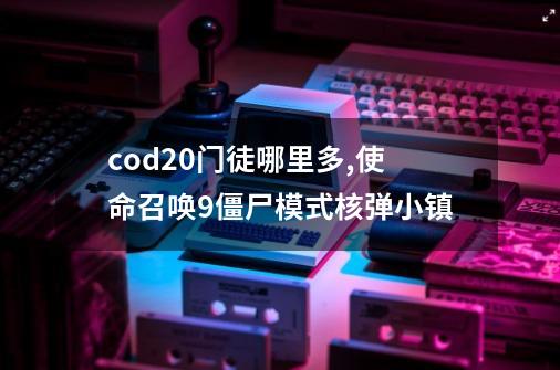 cod20门徒哪里多,使命召唤9僵尸模式核弹小镇-第1张-游戏信息-四季网