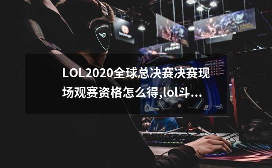 LOL2020全球总决赛决赛现场观赛资格怎么得,lol斗鱼观赛礼包-第1张-游戏信息-四季网