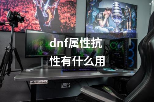 dnf属性抗性有什么用-第1张-游戏信息-四季网