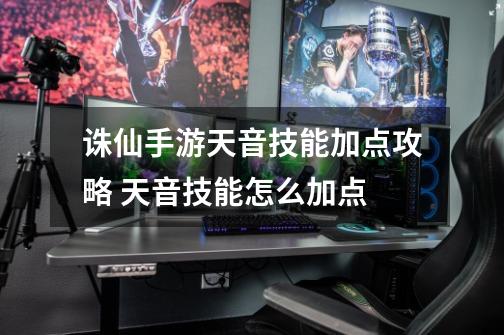 诛仙手游天音技能加点攻略 天音技能怎么加点-第1张-游戏信息-四季网