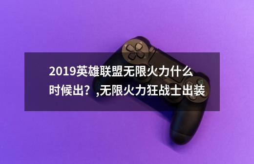 2019英雄联盟无限火力什么时候出？,无限火力狂战士出装-第1张-游戏信息-四季网