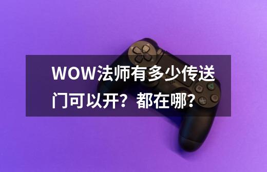 WOW法师有多少传送门可以开？都在哪？-第1张-游戏信息-四季网