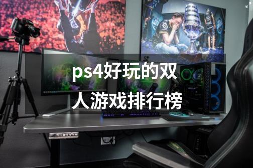 ps4好玩的双人游戏排行榜-第1张-游戏信息-四季网