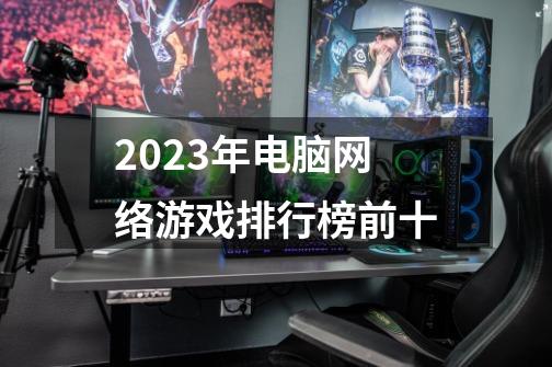 2023年电脑网络游戏排行榜前十-第1张-游戏信息-四季网