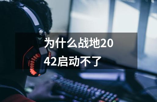 为什么战地2042启动不了-第1张-游戏信息-四季网