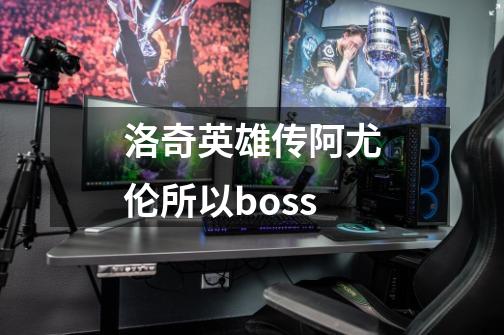 洛奇英雄传阿尤伦所以boss-第1张-游戏信息-四季网