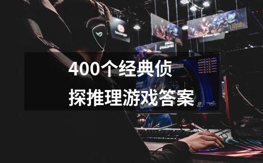 400个经典侦探推理游戏答案-第1张-游戏信息-四季网