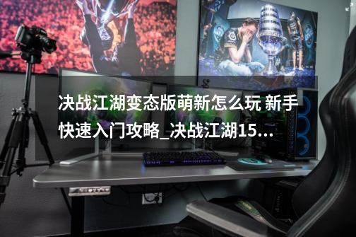 决战江湖变态版萌新怎么玩 新手快速入门攻略_决战江湖1.52攻略-第1张-游戏信息-四季网