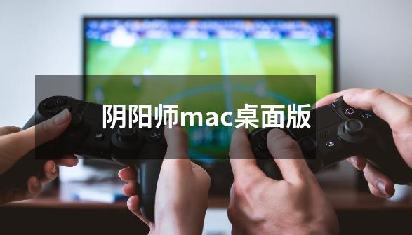 阴阳师mac桌面版-第1张-游戏信息-四季网