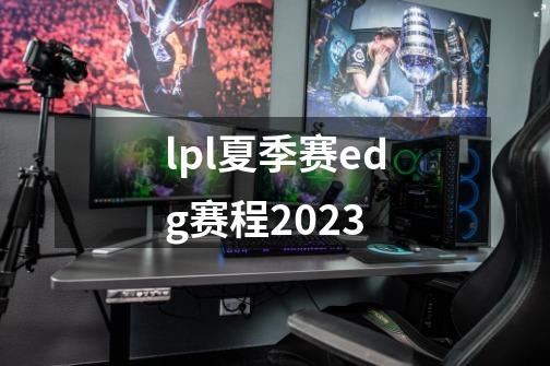 lpl夏季赛edg赛程2023-第1张-游戏信息-四季网