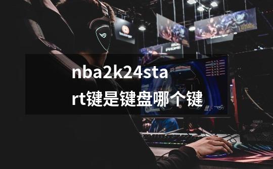 nba2k24start键是键盘哪个键-第1张-游戏信息-四季网