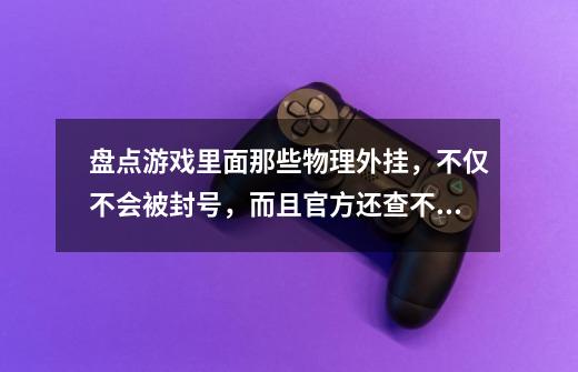 盘点游戏里面那些物理外挂，不仅不会被封号，而且官方还查不出来-第1张-游戏信息-四季网