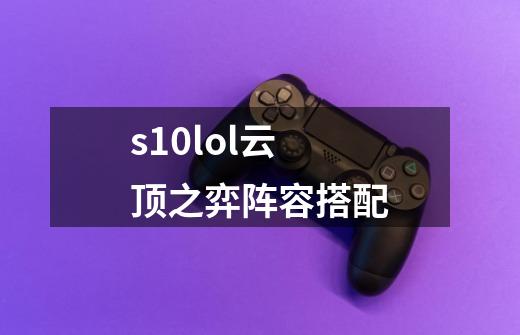 s10lol云顶之弈阵容搭配-第1张-游戏信息-四季网