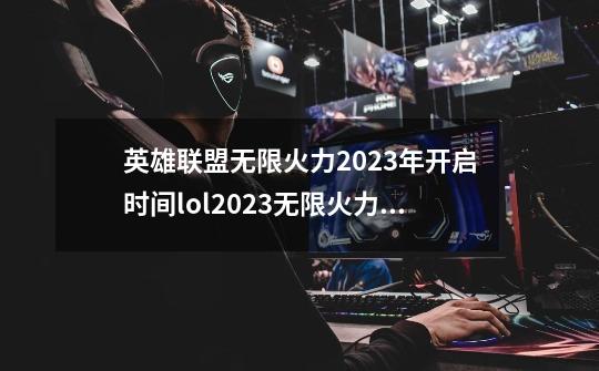 英雄联盟无限火力2023年开启时间lol2023无限火力什么时候开_2023年英雄联盟无限火力时间表-第1张-游戏信息-四季网