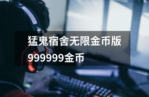 猛鬼宿舍无限金币版999999金币-第1张-游戏信息-四季网