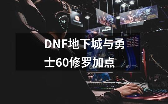 DNF地下城与勇士60修罗加点-第1张-游戏信息-四季网