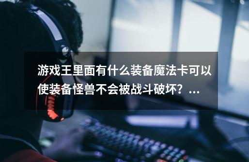 游戏王里面有什么装备魔法卡可以使装备怪兽不会被战斗破坏？或者可以...-第1张-游戏信息-四季网