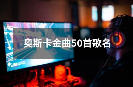 奥斯卡金曲50首歌名-第1张-游戏信息-四季网