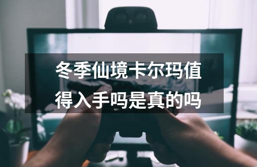 冬季仙境卡尔玛值得入手吗是真的吗-第1张-游戏信息-四季网