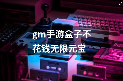 gm手游盒子不花钱无限元宝-第1张-游戏信息-四季网