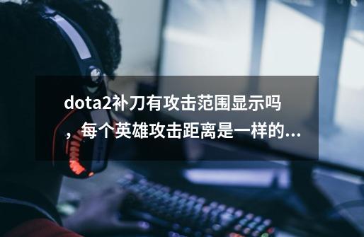 dota2补刀有攻击范围显示吗，每个英雄攻击距离是一样的吗_dota补刀技巧-第1张-游戏信息-四季网