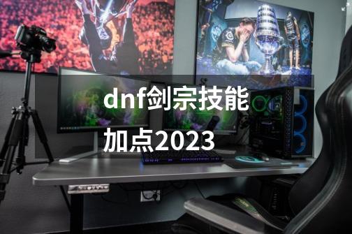 dnf剑宗技能加点2023-第1张-游戏信息-四季网