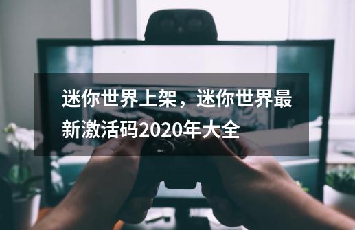 迷你世界上架，迷你世界最新激活码2020年大全-第1张-游戏信息-四季网