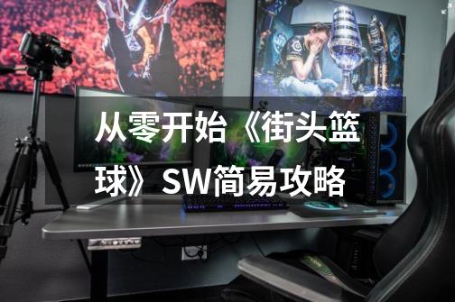 从零开始《街头篮球》SW简易攻略-第1张-游戏信息-四季网