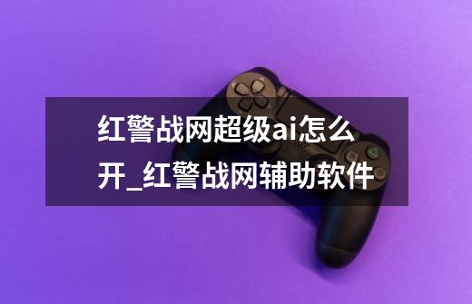 红警战网超级ai怎么开_红警战网辅助软件-第1张-游戏信息-四季网