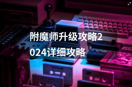 附魔师升级攻略2024详细攻略-第1张-游戏信息-四季网