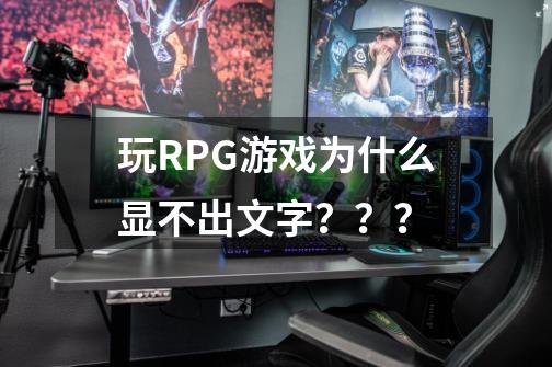 玩RPG游戏为什么显不出文字？？？-第1张-游戏信息-四季网