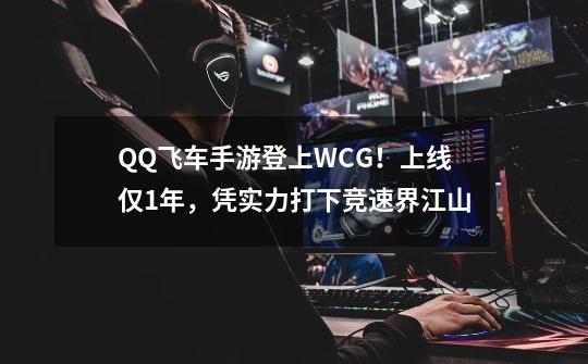 QQ飞车手游登上WCG！上线仅1年，凭实力打下竞速界江山-第1张-游戏信息-四季网