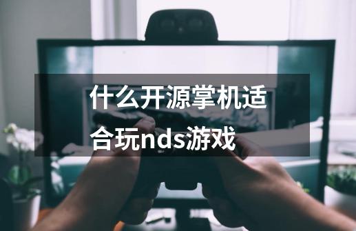 什么开源掌机适合玩nds游戏-第1张-游戏信息-四季网