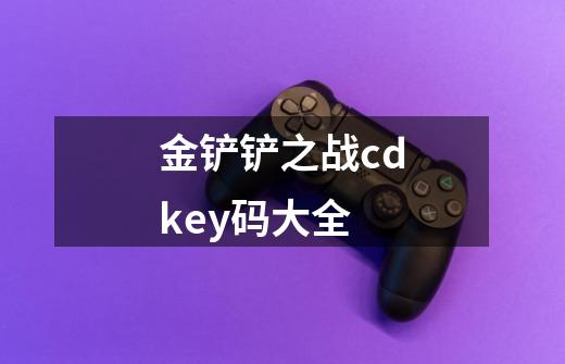 金铲铲之战cdkey码大全-第1张-游戏信息-四季网