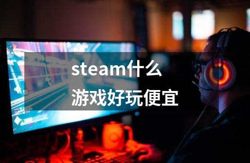 steam什么游戏好玩便宜-第1张-游戏信息-四季网