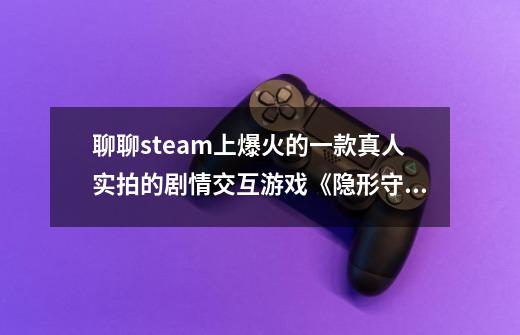 聊聊steam上爆火的一款真人实拍的剧情交互游戏《隐形守护者》-第1张-游戏信息-四季网