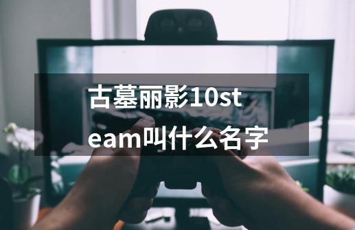 古墓丽影10steam叫什么名字-第1张-游戏信息-四季网