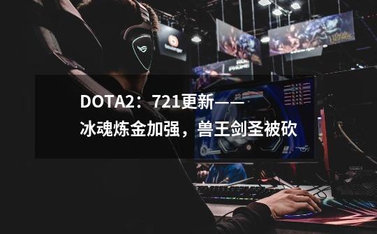 DOTA2：7.21更新——冰魂炼金加强，兽王剑圣被砍-第1张-游戏信息-四季网