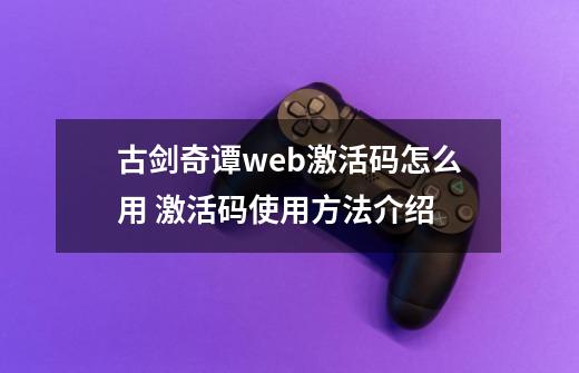 古剑奇谭web激活码怎么用 激活码使用方法介绍-第1张-游戏信息-四季网