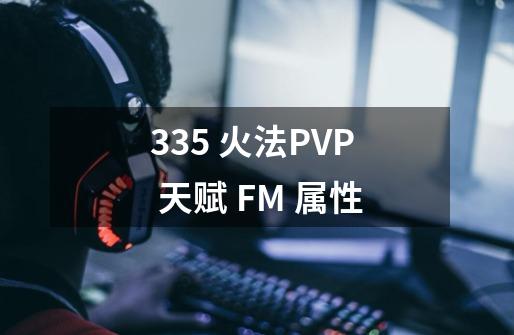 3.35 火法PVP 天赋 FM 属性-第1张-游戏信息-四季网