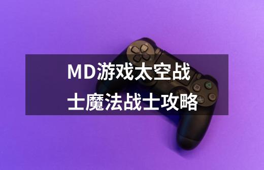 MD游戏太空战士魔法战士攻略-第1张-游戏信息-四季网