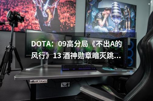 DOTA：09高分局《不出A的风行》1/3 酒神勋章暗灭跳刀羊刀-第1张-游戏信息-四季网